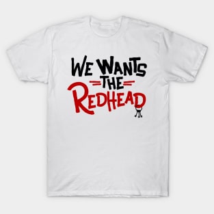 We Wants the Redhead T-Shirt